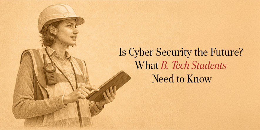 Is Cyber Security the Future? What B. Tech Students Need to Know