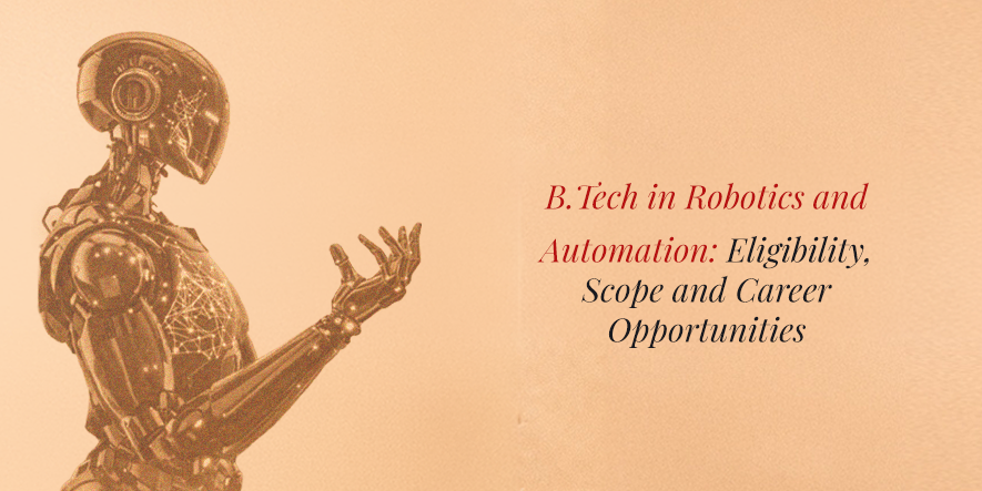 B.Tech in Robotics and Automation: Eligibility, Scope and Career Opportunities